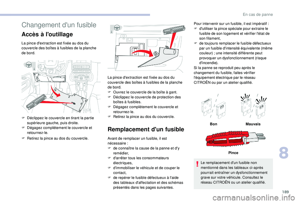 CITROEN C3 2019  Notices Demploi (in French) 189
Changement d'un fusible
Accès à l'outillage
La pince d'extraction est fixée au dos du 
couvercle des boîtes à fusibles de la planche 
de bord.
F 
D
 éclippez le couvercle en tira