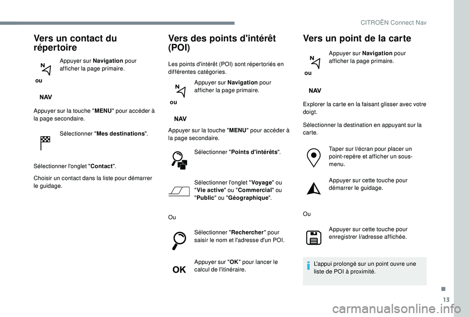 CITROEN C3 2019  Notices Demploi (in French) 13
Vers un contact du 
répertoire
 ou Appuyer sur Navigation
 pour 
afficher la page primaire.
Appuyer sur la touche " MENU" pour accéder à 
la page secondaire.
Sélectionner " Mes dest