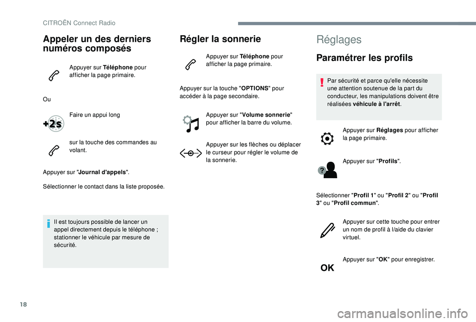 CITROEN C3 2019  Notices Demploi (in French) 18
Appeler un des derniers 
numéros composés
Appuyer sur Téléphone pour 
afficher la page primaire.
Ou Faire un appui long
sur la touche des commandes au 
volant.
Appuyer sur " Journal d'a