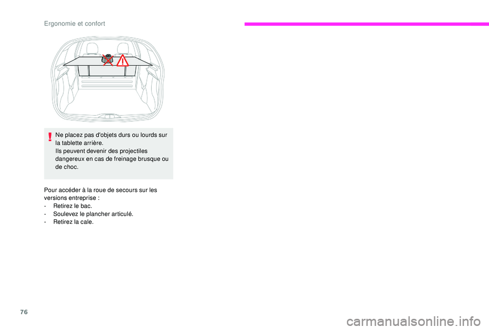 CITROEN C3 2019  Notices Demploi (in French) 76
Pour accéder à la roue de secours sur les 
versions entreprise :
-
 
R
 etirez le bac.
-
 S

oulevez le plancher articulé.
-
 
R
 etirez la cale.
Ne placez pas d'objets durs ou lourds sur 
l