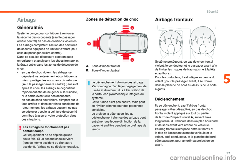 CITROEN C3 2019  Notices Demploi (in French) 97
Airbags
Généralités
Système conçu pour contribuer à renforcer 
la sécurité des occupants (sauf le passager 
arrière central) en cas de collisions violentes. 
Les airbags complètent l'