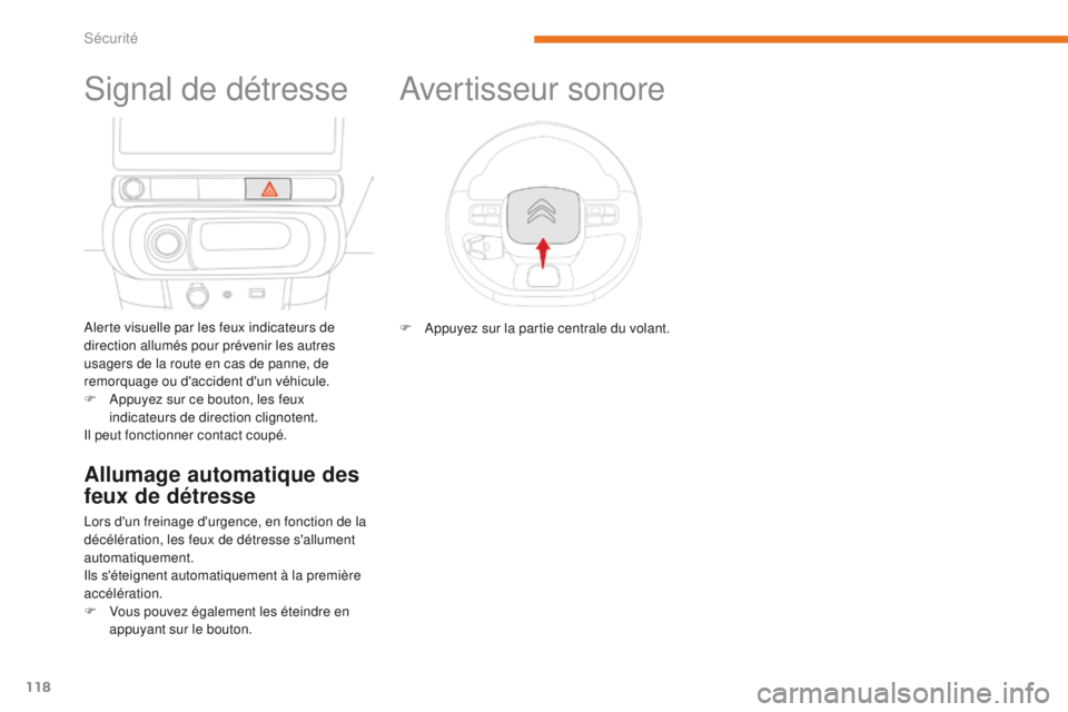 CITROEN C3 2017  Notices Demploi (in French) 118
Signal de détresse
Alerte visuelle par les feux indicateurs de 
direction allumés pour prévenir les autres 
usagers de la route en cas de panne, de 
remorquage ou d'accident d'un véhic