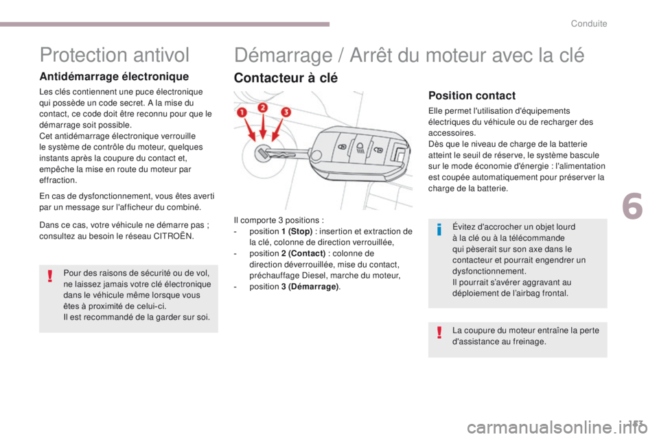 CITROEN C3 2017  Notices Demploi (in French) 153
Protection antivol
Antidémarrage électronique
Les clés contiennent une puce électronique 
qui possède un code secret. A la mise du 
contact, ce code doit être reconnu pour que le 
démarrage
