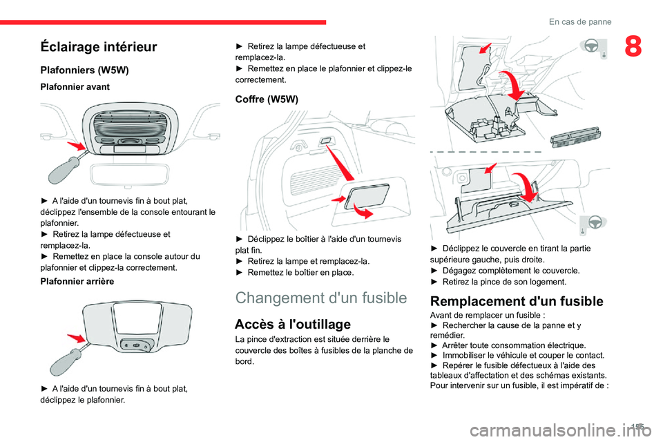 CITROEN C3 AIRCROSS 2021  Notices Demploi (in French) 155
En cas de panne
8Éclairage intérieur
Plafonniers (W5W)
Plafonnier avant 
 
► A l'aide d'un tournevis fin à bout plat, déclippez l'ensemble de la console entourant le 
plafonnier.