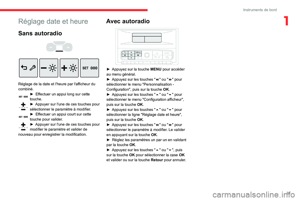CITROEN C3 AIRCROSS 2021  Notices Demploi (in French) 23
Instruments de bord
1Réglage date et heure
Sans autoradio 
  
 
Réglage de la date et l'heure par l'afficheur du 
combiné.
► Effectuer un appui long sur cette touche.► Appuyer sur l&