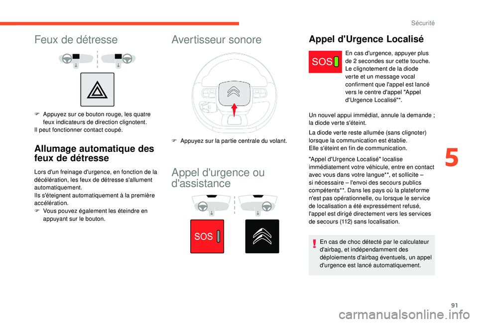 CITROEN C3 AIRCROSS 2019  Notices Demploi (in French) 91
Feux de détresse
F Appuyez sur ce bouton rouge, les quatre feux indicateurs de direction clignotent.
Il peut fonctionner contact coupé.
Allumage automatique des 
feux de détresse
Lors d'un f