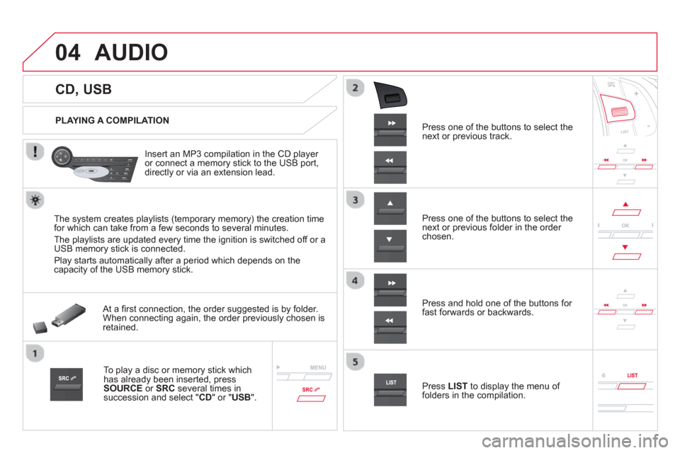 Citroen DS5 2013 1.G Owners Manual 04
CD, USB
AUDIO
PLAYING A COMPILATION
Insert an MP3 compilation in the
CD player
or connect a memory stick to the USB port,
directly or via an extension lead.
T Citroen DS5 2013 1.G Owners Manual 04
CD, USB
AUDIO
PLAYING A COMPILATION
Insert an MP3 compilation in the
CD player
or connect a memory stick to the USB port,
directly or via an extension lead.
T