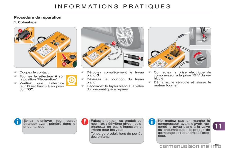 CITROEN C4 2014  Notices Demploi (in French) 1111
191 
Procédure de réparation
F Coupez le contact.
e
vitez d’enlever tout corps 
étranger ayant pénétré dans le 
pneumatique.
1. Colmatage
F  d éroulez complètement le tuyau 
blanc G.
F
