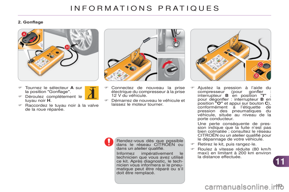 CITROEN C4 2014  Notices Demploi (in French) 1111
193 
F Connectez de nouveau la prise 
électrique du compresseur à la prise  
12 V du véhicule.
F
  d émarrez de nouveau le véhicule et 
laissez le moteur tourner.
Rendez-vous dès que possib