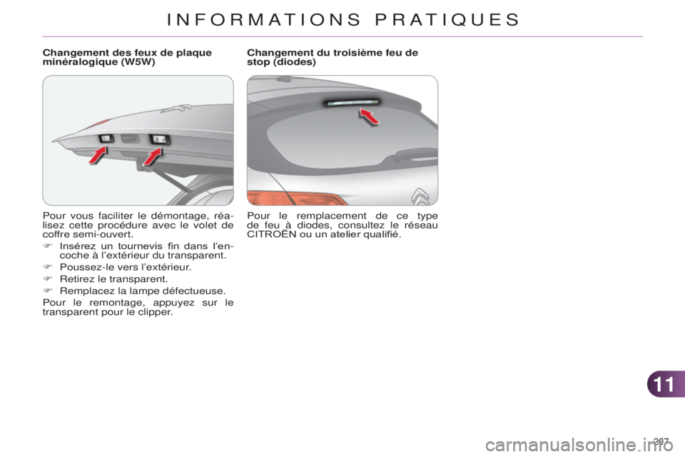 CITROEN C4 2014  Notices Demploi (in French) 1111
207 
Pour vous faciliter le démontage, réa-
lisez cette procédure avec le volet de 
coffre semi-ouvert.
F 
Insérez 
 un  tournevis  fin  dans  l’en-
coche à l’extérieur du transparent.
