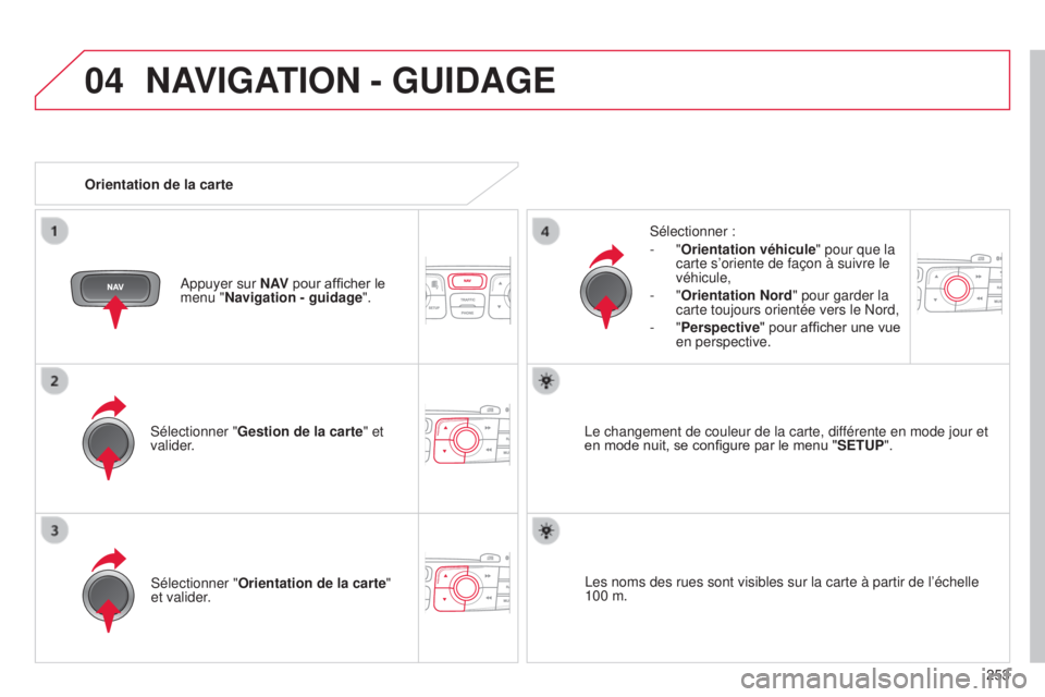 CITROEN C4 2014  Notices Demploi (in French) 04
253
NAVIGATION - GUIDAGE
sélectionner "Gestion de la carte " et 
valider.
s
 électionner :
-   "Orientation véhicule
" pour que la 
carte s’oriente de façon à suivre le 
véh