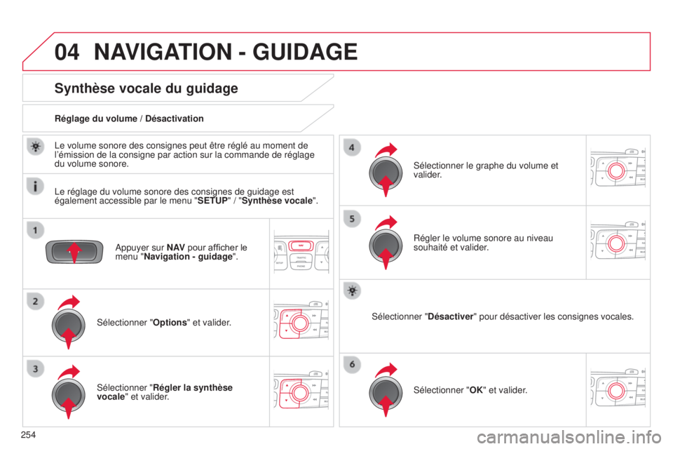 CITROEN C4 2014  Notices Demploi (in French) 04
254
NAVIGATION - GUIDAGE
appuyer sur N AV pour afficher le 
menu " Navigation - guidage ".
Synthèse vocale du guidage
sélectionner "Options" et valider .
Réglage du volume / Dés