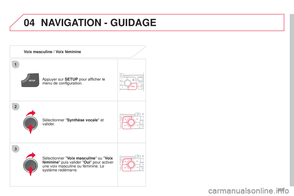 CITROEN C4 2014  Notices Demploi (in French) 04
255
NAVIGATION - GUIDAGE
Voix masculine / Voix féminine
a
ppuyer sur SETUP pour afficher le 
menu de configuration.
s

électionner " Voix masculine" ou "Voix 
féminine" puis vali