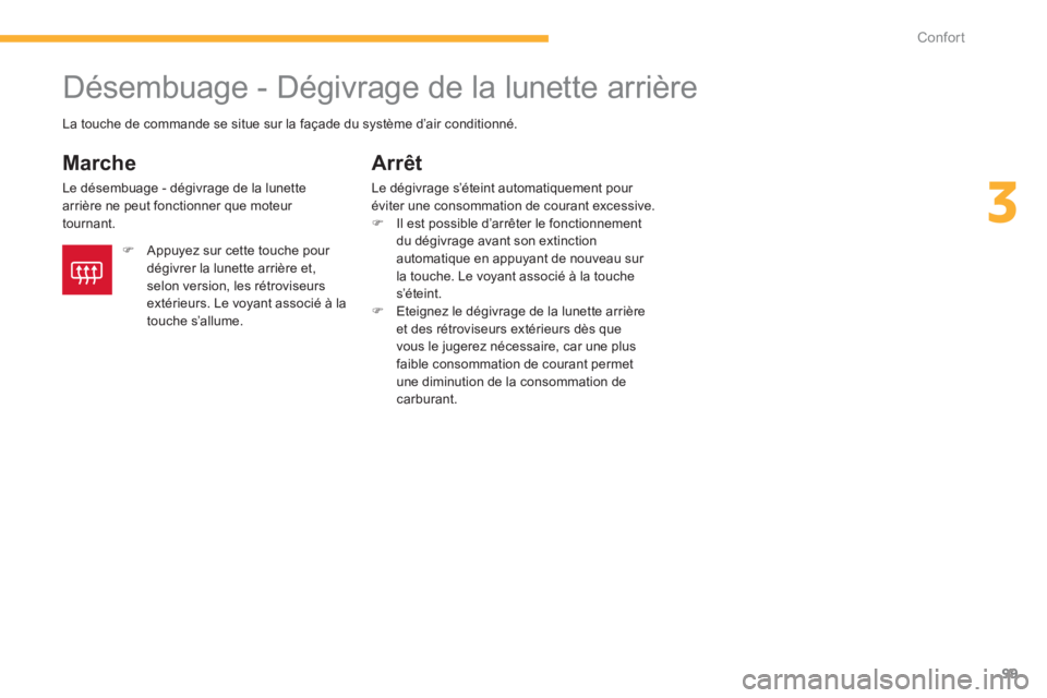CITROEN C4 AIRCROSS 2014  Notices Demploi (in French) 99
3
Confort
   
 
 
 
 
 
 
 
Désembuage - Dégivrage de la lunette arrière 
 
 
Marche 
 
Le désembuage - dégivrage de la lunette 
arrière ne peut fonctionner que moteur 
tournant. 
Arrêt 
Le 