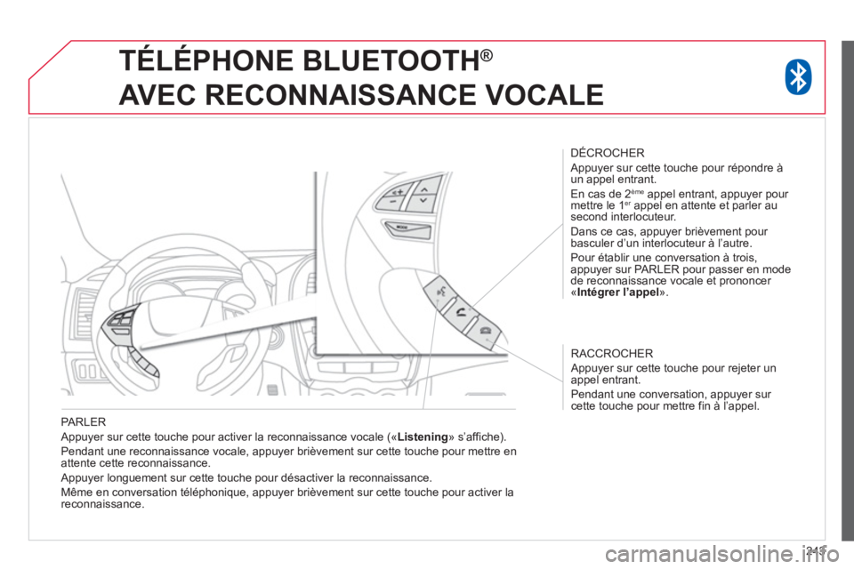 CITROEN C4 AIRCROSS 2014  Notices Demploi (in French) 243
PARLER
  Appuyer sur cette touche pour activer la reconnaissance vocale («Listening 
» s’affiche).
  Pendant une reconnaissance vocale, appu
yer brièvement sur cette touche pour mettre enatte