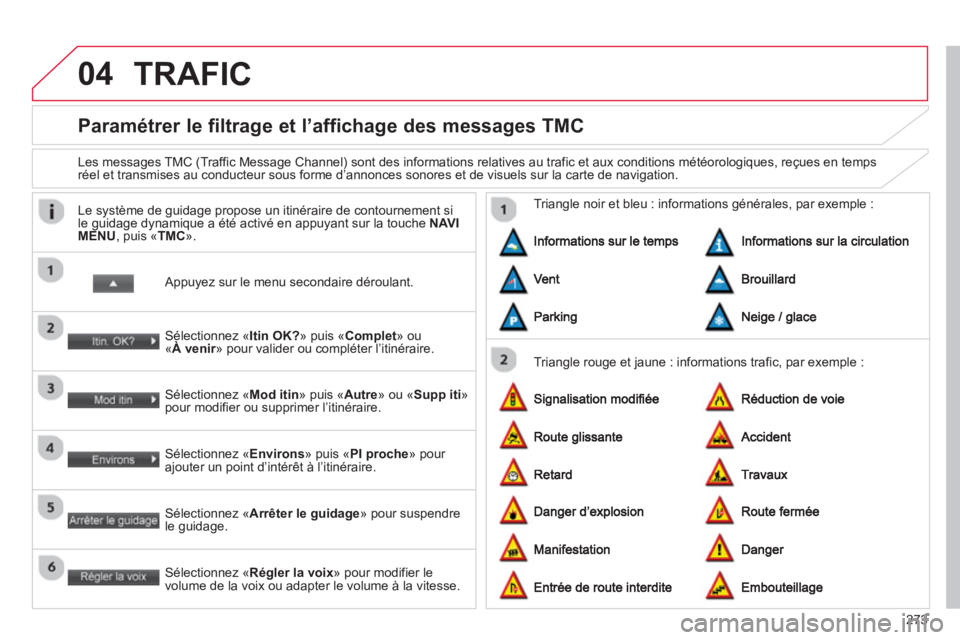 CITROEN C4 AIRCROSS 2014  Notices Demploi (in French) 273
04
   
 
 
 
 
 
 
Paramétrer le filtrage et l’affichage des messages TMC 
 
 
Les messages TMC (Traffic Message Channel) sont des informations relatives au trafic et aux conditions météorolo