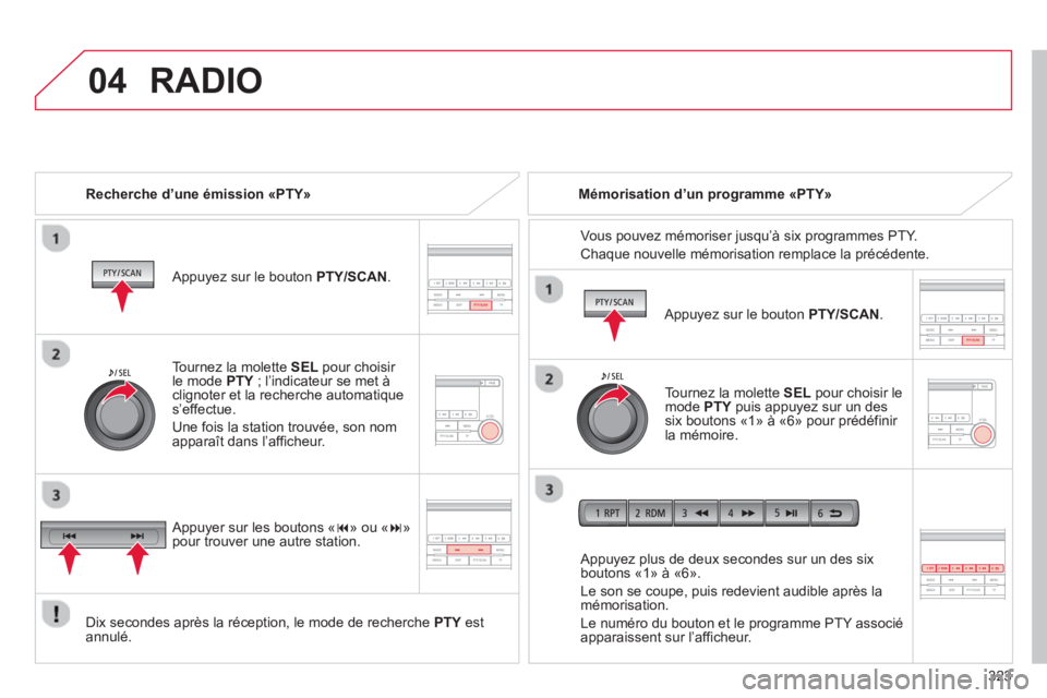 CITROEN C4 AIRCROSS 2014  Notices Demploi (in French) 323
 
04RADIO
   
Recherche d’une émission «PTY»  
   
Appu
yez sur le bouton  PTY/SCAN .
Dix secondes après la réception, le mode de recherche  PTYestYannulé.     
Appuyez plus de deux second