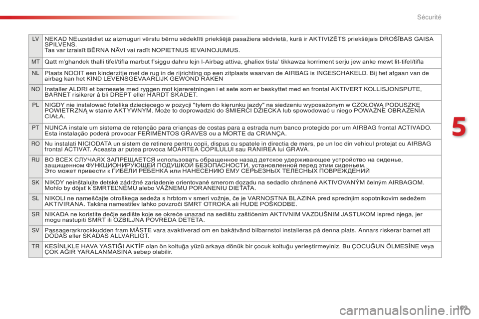 CITROEN C4CACTUS 2018  Notices Demploi (in French) 109
LVNEK AD NEuzstādiet uz aizmuguri vērstu bērnu sēdeklīti priekšējā pasažiera sēdvietā, kurā ir AKTIVIZĒTS priekšējais DROŠĪBAS GAISA 
S P I LV E N S .
Tas var izraisīt BĒRNA NĀ
