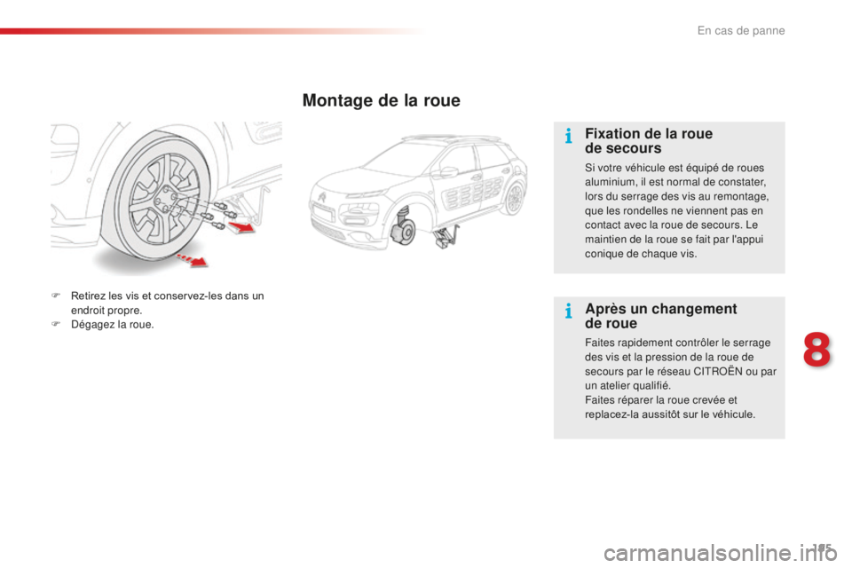 CITROEN C4CACTUS 2018  Notices Demploi (in French) 195
Montage de la roue
Fixation de la roue 
de secours
Si votre véhicule est équipé de roues 
aluminium, il est normal de constater, 
lors du serrage des vis au remontage, 
que les rondelles ne vie