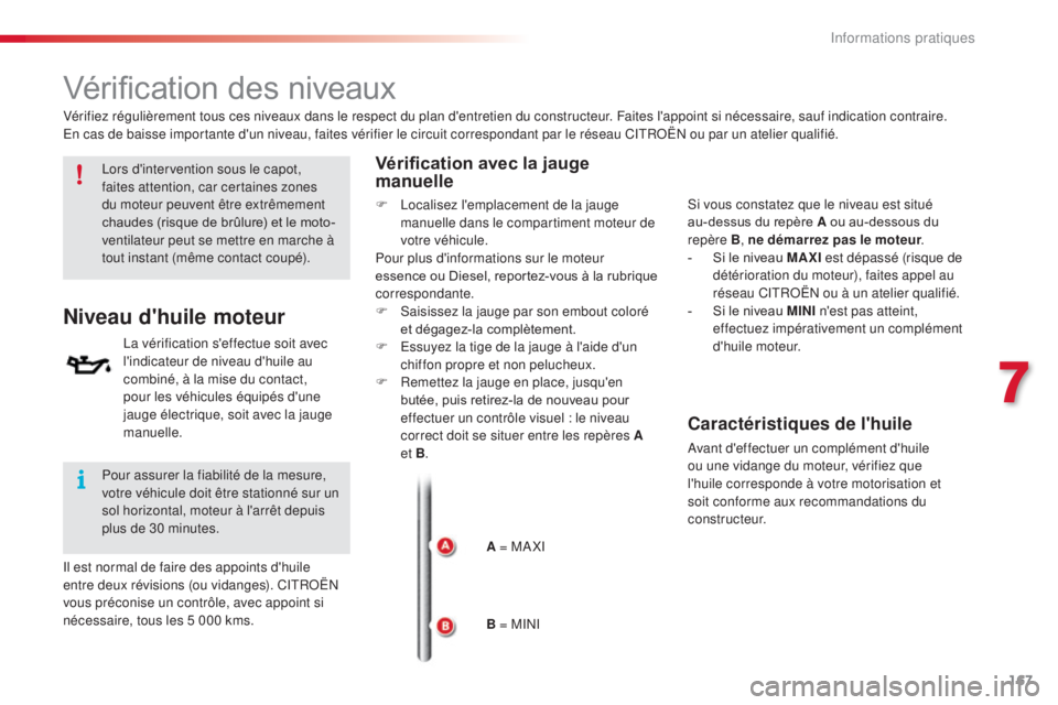 CITROEN C4CACTUS 2016  Notices Demploi (in French) 167
Vérification des niveaux
Lors d'intervention sous le capot, 
faites attention, car certaines zones 
du moteur peuvent être extrêmement 
chaudes (risque de brûlure) et le moto-
ventilateur 