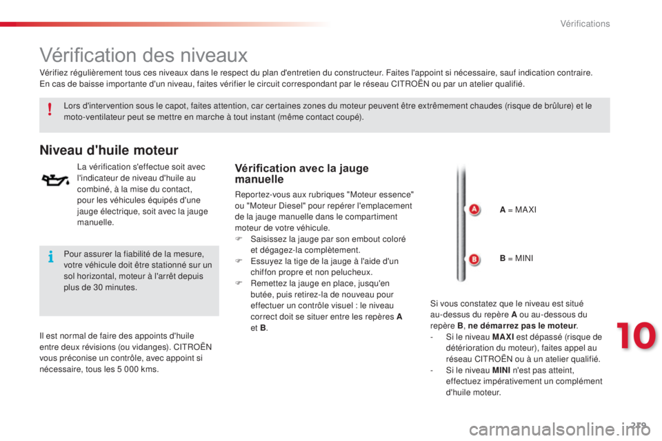 CITROEN C4CACTUS 2015  Notices Demploi (in French) 219
Vérification des niveaux
lors d'intervention sous le capot, faites attention, car certaines zones du moteur peuvent être extrêmement chaudes (risque de brûlure) et le 
moto-ventilateur peu