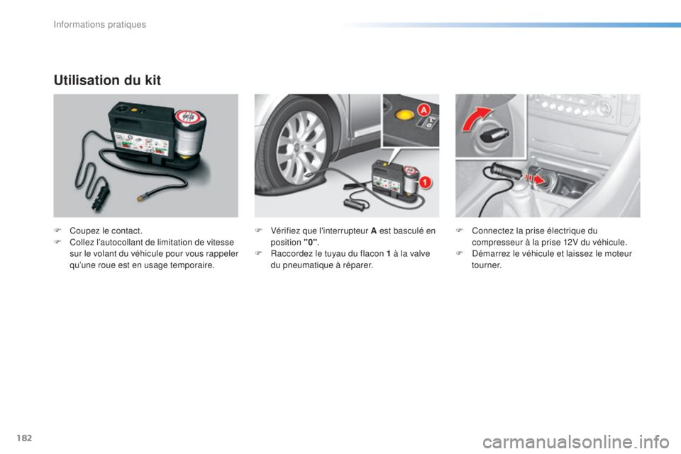 CITROEN C5 2016  Notices Demploi (in French) 182
Utilisation du kit
F Coupez le contact.
F C ollez l’autocollant de limitation de vitesse 
sur le volant du véhicule pour vous rappeler 
qu’une roue est en usage temporaire. F
 V érifiez que 