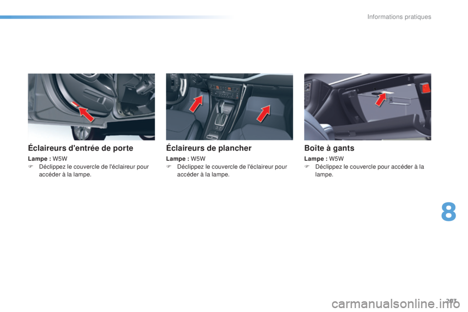CITROEN C5 2016  Notices Demploi (in French) 203
Éclaireurs d'entrée de porte
Lampe : W5W
F  dé clippez le couvercle de l'éclaireur pour 
accéder à la lampe.
Éclaireurs de plancher
Lampe : W5W
F   dé clippez le couvercle de l'