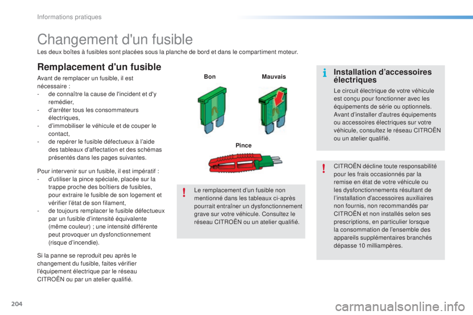 CITROEN C5 2016  Notices Demploi (in French) 204
Changement d'un fusible
les deux boîtes à fusibles sont placées sous la planche de bord et dans le compartiment moteur.
Remplacement d'un fusible
avant de remplacer un fusible, il est 
