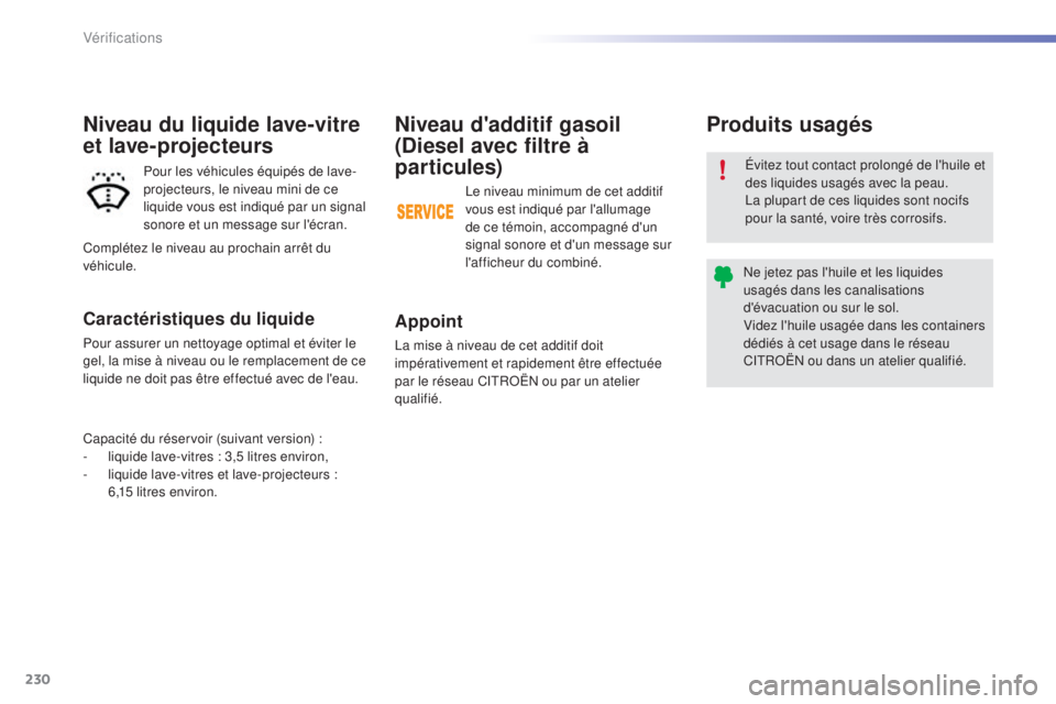 CITROEN C5 2016  Notices Demploi (in French) 230
Niveau d'additif gasoil 
(Diesel avec filtre à 
par ticules)
Appoint
la mise à niveau de cet additif doit 
impérativement et rapidement être effectuée 
par le réseau C
i
t
RoËn
  ou par