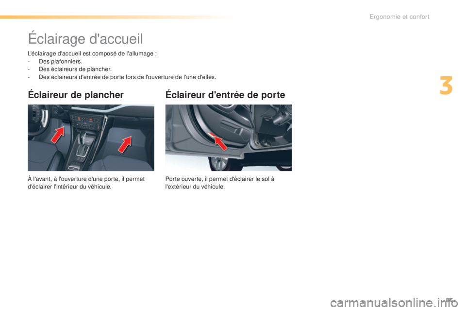 CITROEN C5 2016  Notices Demploi (in French) 85
Éclaireur d'entrée de porte
Porte ouverte, il permet d'éclairer le sol à 
l'extérieur du véhicule.
Éclaireur de plancher
À l'avant, à l'ouverture d'une porte, il pe