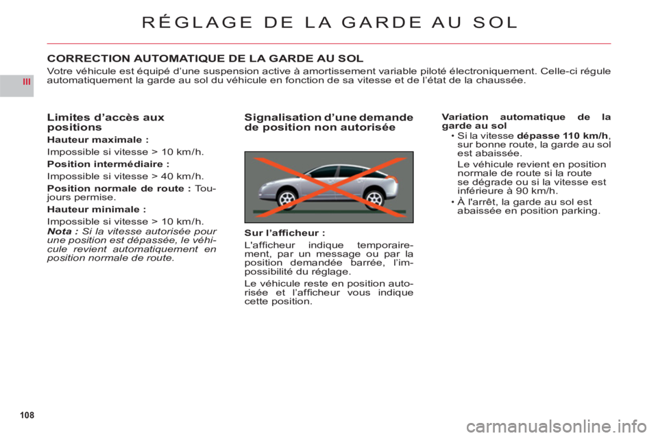 CITROEN C6 2012  Notices Demploi (in French) 108
III
RÉGLAGE DE LA GARDE AU SOL
CORRECTION AUTOMATIQUE DE LA GARDE AU SOL
Votre véhicule est équipé d’une suspension active à amortissement variable piloté électroniquement. Celle-ci régu