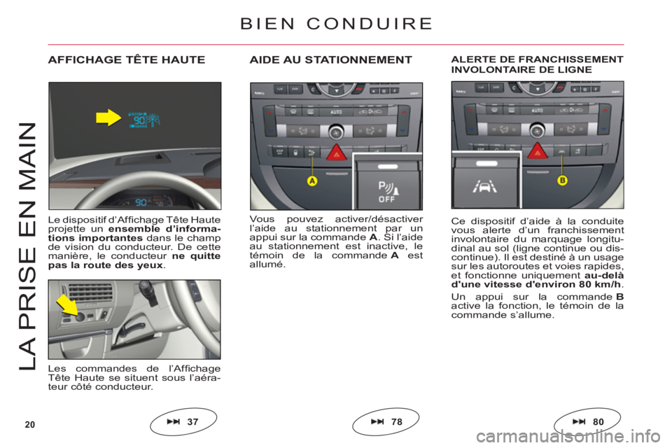 CITROEN C6 2012  Notices Demploi (in French) 20
LA PRI
S
E EN MAI
N
Vous pouvez activer/désactiver l’aide au stationnement par un
appui sur la commande A. Si l’aideau stationnement est inactive, le
témoin de la commandeA estallumé.
AIDE A
