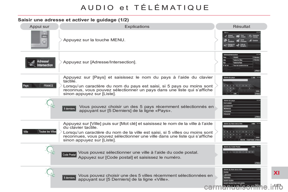 CITROEN C-CROSSER 2012  Notices Demploi (in French) XI
187 
AUDIO et TÉLÉMATIQUE
  Appui sur 
  Explications   Résultat 
  Appuyez sur la touche MENU. 
  Appuyez sur [Adresse/Intersection]. 
  Appuyez sur [Pays] et saisissez le nom du pays à l’ai