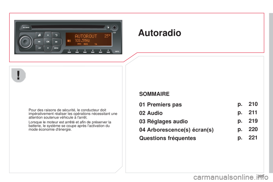 CITROEN C-ELYSÉE 2016  Notices Demploi (in French) 209
Autoradio
01 Premiers pas 
Pour des raisons de sécurité, le conducteur doit 
impérativement réaliser les opérations nécessitant une 
attention soutenue véhicule à l'arrêt.
Lorsque le 