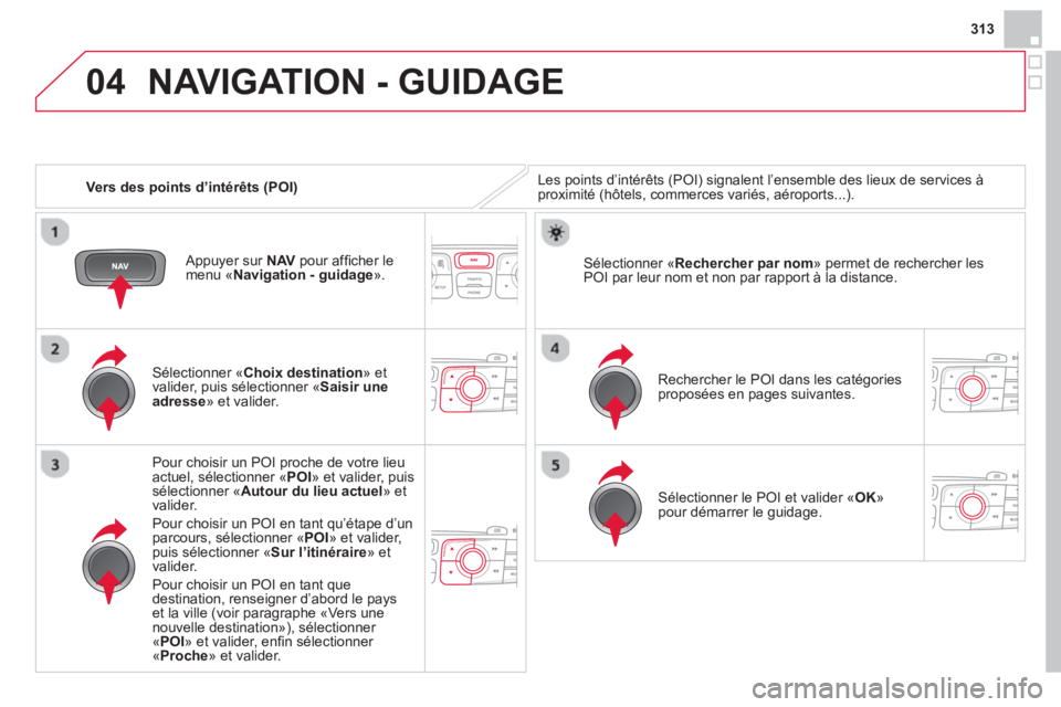 CITROEN DS4 2014 Notices Demploi (in French) 04
313
Vers des points d’intérêts (POI)
NAVIGATION - GUIDAGE
Les points d’intérêts (POI) signalent l’ensemble des lieux de services à
proximité (hôtels, commerces variés, a CITROEN DS4 2014 Notices Demploi (in French) 04
313
Vers des points d’intérêts (POI)
NAVIGATION - GUIDAGE
Les points d’intérêts (POI) signalent l’ensemble des lieux de services à
proximité (hôtels, commerces variés, a