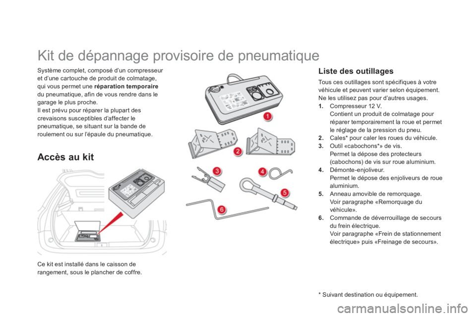 CITROEN DS5 2012  Notices Demploi (in French) Ce kit est installé dans le caisson derangement, sous le plancher de coffre.
Système complet, composé d’un compresseur 
et d’une car touche de produit de colmatage, 
qui vous permet une répara