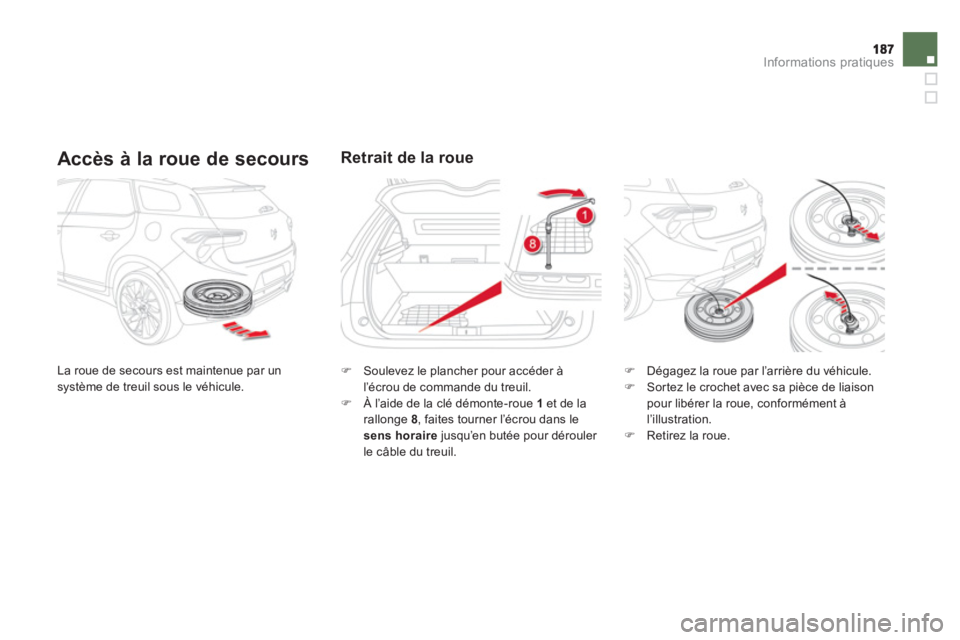 CITROEN DS5 2011  Notices Demploi (in French) Informations pratiques
   
Accès à la roue de secours
 
La roue de secours est maintenue par unsystème de treuil sous le véhicule. 
Retrait de la roue 
�) 
 Soulevez le plancher pour accéder à l