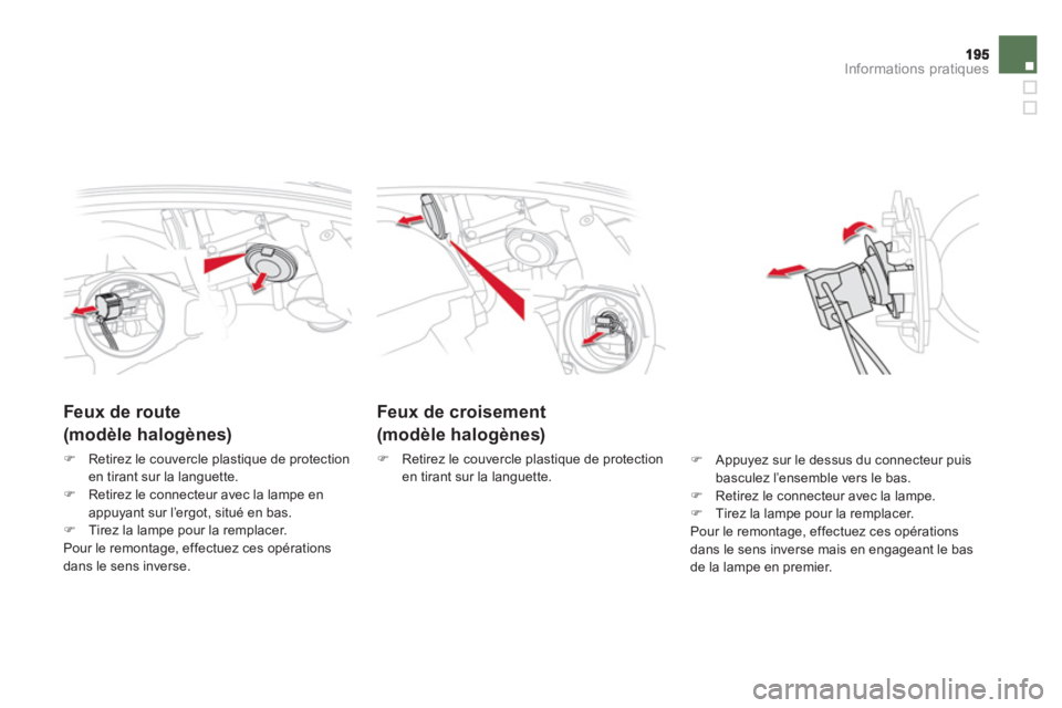 CITROEN DS5 2011  Notices Demploi (in French) Informations pratiques
Feux de croisement 
(modèle halogènes) 
�)    Retirez le couvercle plastique de protection en tirant sur la languette. 
 
 
 
 
 
 
 
Feux de route   
(modèle halogènes)
�)R