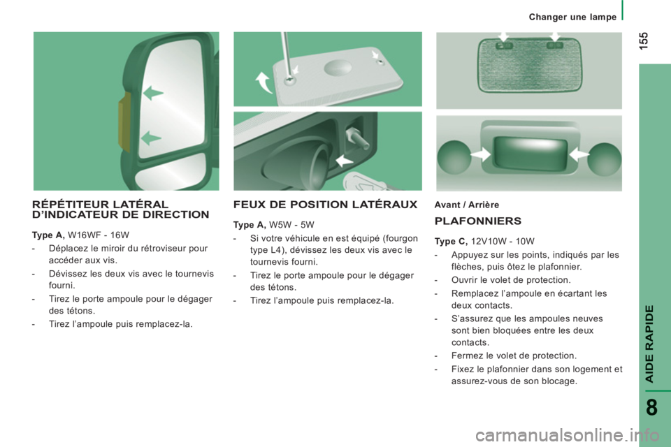 CITROEN JUMPER 2014  Notices Demploi (in French) AIDE RAPID
E
8
Changer une lampe
RÉPÉTITEUR LATÉRAL D’INDICATEUR DE DIRECTION 
Type A,W16WF - 16W
-   Déplacez le miroir du rétroviseur pour 
accéder aux vis.
-  D
évissez les deux vis avec l
