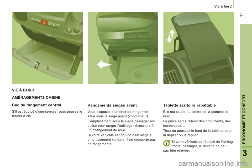 CITROEN JUMPER 2014  Notices Demploi (in French) 71
3
ERGONOMIE ET CONFOR
T
Vie à bord
AMÉNAGEMENTS CABINE
   
Ran
gements sièges avant
 
Vous disposez d’un tiroir de rangement, 
situé sous le siège avant (conducteur). 
  L’emplacement sous