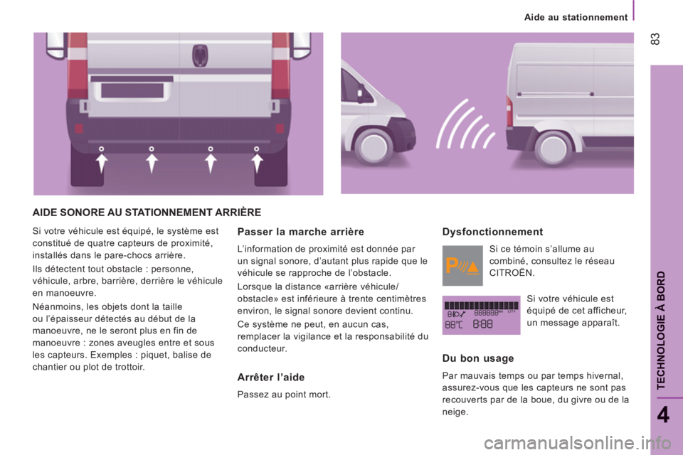 CITROEN JUMPER 2014  Notices Demploi (in French) 83
4
TECHNOLOGIE À BOR
D
Aide au stationnement
AIDE SONORE AU STATIONNEMENT ARRIÈRE
  Si votre véhicule est équipé, le système est 
constitué de quatre capteurs de proximité, 
installés dans 