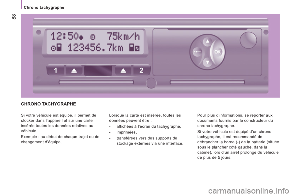 CITROEN JUMPER 2014  Notices Demploi (in French) 88
   
 
Chrono tachygraphe 
 
CHRONO TACHYGRAPHE  
 
Si votre véhicule est équipé, il permet de 
stocker dans l’appareil et sur une carte 
insérée toutes les données relatives au 
véhicule. 