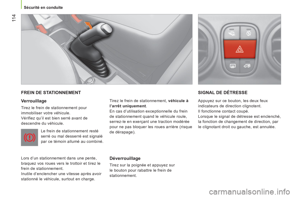 CITROEN NEMO 2014  Notices Demploi (in French)  11 4
Sécurité en conduite
 
FREIN DE STATIONNEMENT 
 
 
Verrouillage 
 
Tirez le frein de stationnement pour 
immobiliser votre véhicule. 
  Vérifiez qu’il est bien serré avant de 
descendre d