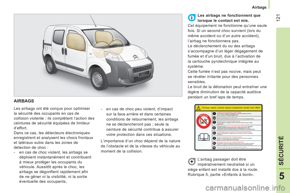 CITROEN NEMO 2014  Notices Demploi (in French)  121
5
SÉCURITÉ
 
 
 
Airbags  
 
 
AIRBAGS 
 
Les airbags ont été conçus pour optimiser 
la sécurité des occupants en cas de 
collision violente ; ils complètent l’action des 
ceintures de 