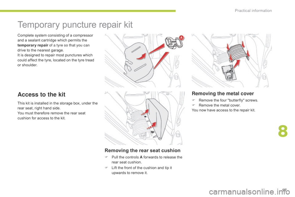 Citroen C ZERO 2014.5 1.G Owners Manual 97
This kit is installed in the storage box, under the 
rear seat, right hand side.
You must therefore remove the rear seat 
cushion for access to the kit. Complete system consisting of a compressor 
