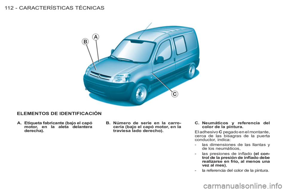 CITROEN BERLINGO FIRST 2011  Manuales de Empleo (in Spanish) CARACTERÍSTICAS TÉCNICAS
11 2 -
ELEMENTOS DE IDENTIFICACIÓN 
   
B. 
  Número de serie en la carro-
cería (bajo el capó motor, en la 
traviesa lado derecho). 
    
C. 
  Neumáticos y referencia