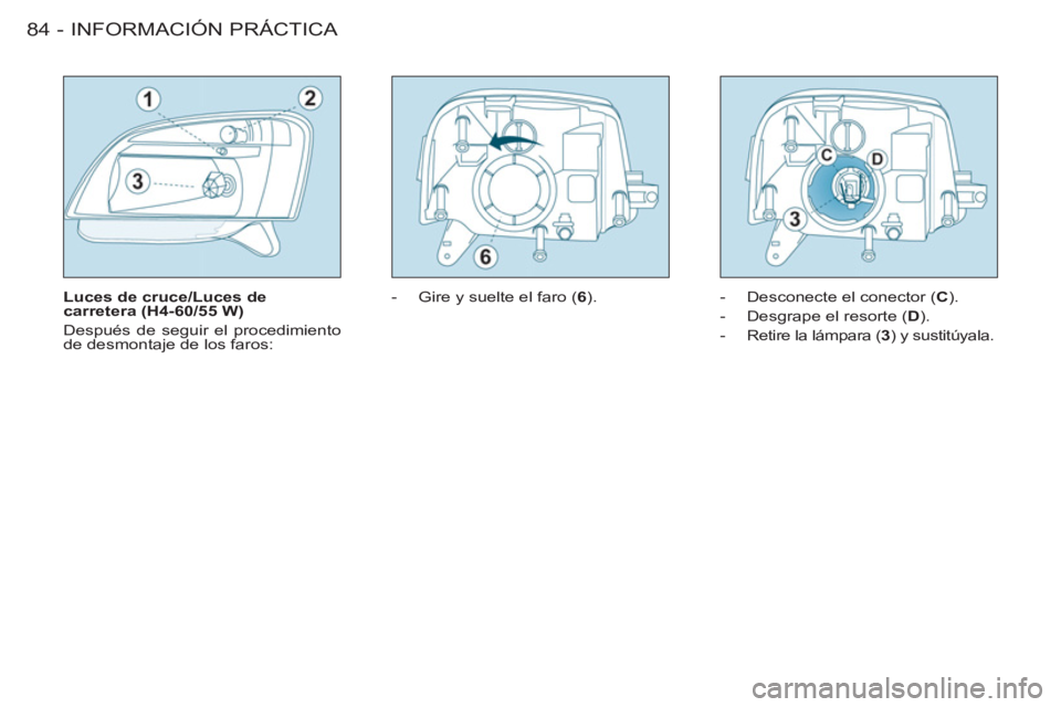 CITROEN BERLINGO FIRST 2011  Manuales de Empleo (in Spanish) INFORMACIÓN PRÁCTICA
84 -
   
Luces de cruce/Luces de 
carretera (H4-60/55 W) 
  Después de seguir el procedimiento 
de desmontaje de los faros:    
 
-   Gire y suelte el faro ( 6 
).   
-   Desco