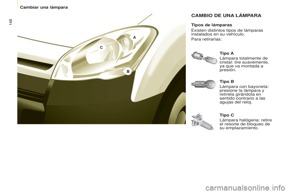 CITROEN BERLINGO ELECTRIC 2017  Manuales de Empleo (in Spanish) 148
Berlingo-2-Vu_es_chap08_aide rapide_ed01-2015Berlingo-2-Vu_es_chap08_aide rapide_ed01-2015
CAMBIO DE UNA LÁMPARA
Tipo B
l

ámpara con bayoneta: 
presione la lámpara y 
retírela girándola en 
