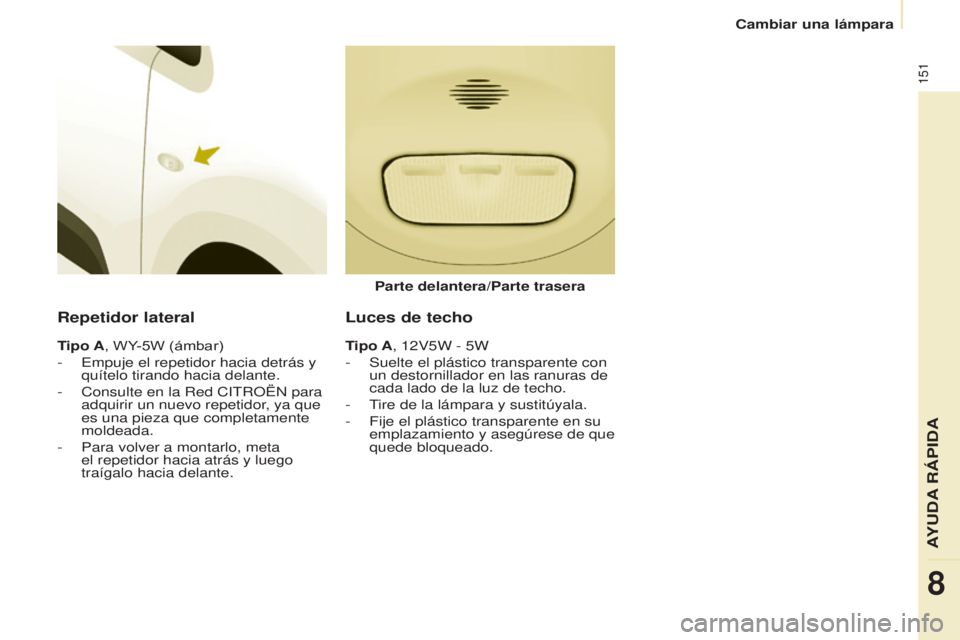 CITROEN BERLINGO ELECTRIC 2017  Manuales de Empleo (in Spanish) 151
Berlingo-2-Vu_es_chap08_aide rapide_ed01-2015Berlingo-2-Vu_es_chap08_aide rapide_ed01-2015
Repetidor lateral
Tipo A, WY-5W (ámbar)
-  e mpuje el repetidor hacia detrás y 
quítelo tirando hacia 