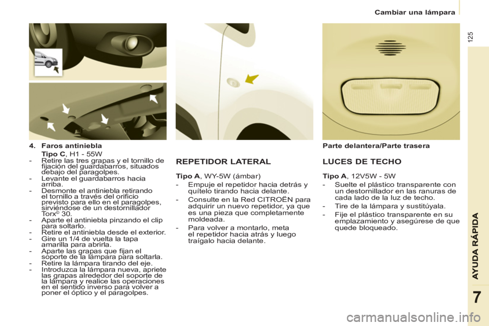CITROEN BERLINGO ELECTRIC 2015 Manuales de Empleo (in Spanish)
Cambiar una lámpara
125
7
4.
Faros antiniebla
Tipo C
, H1 - 55W
- Retire las tres grapas y el tornillo de
fi jación del guardabarros, situados
debajo del para CITROEN BERLINGO ELECTRIC 2015 Manuales de Empleo (in Spanish)
Cambiar una lámpara
125
7
4.
Faros antiniebla
Tipo C
, H1 - 55W
- Retire las tres grapas y el tornillo de
fi jación del guardabarros, situados
debajo del para